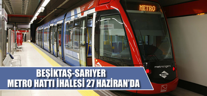 Beşiktaş- Sarıyer metro hattı ihalesi 27 Haziran’da