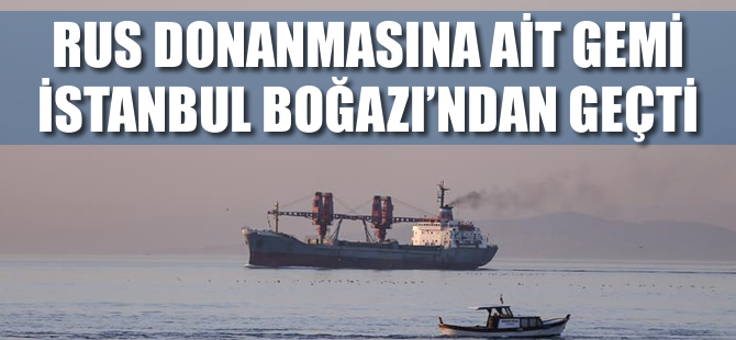 Rus askeri kargo gemisi İstanbul Boğazı'ndan geçti