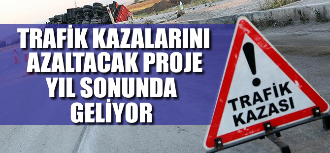 Trafik kazalarını azaltacak proje yıl sonunda geliyor