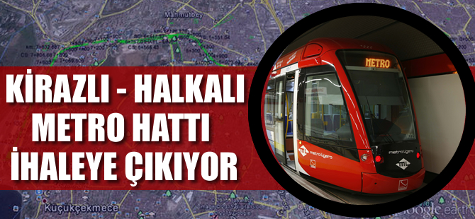 Kirazlı Halkalı metro hattı ihaleye çıkıyor