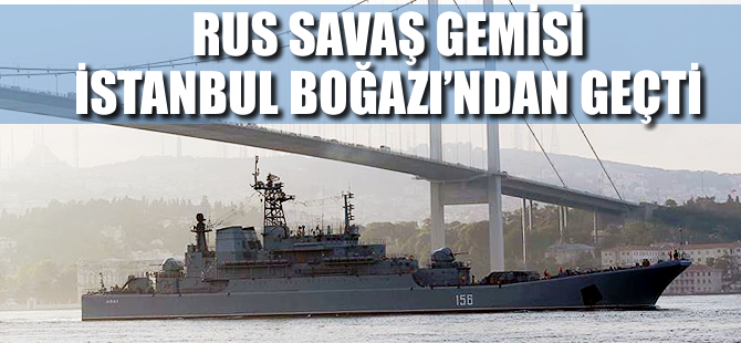 Rus savaş gemisi İstanbul Boğazı'ndan geçti