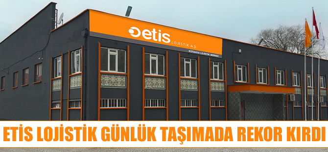 Etis Lojistik, günlük taşımada rekor kırdı