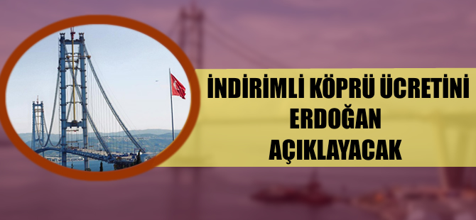 İndirimli köprü ücretini Cumhurbaşkanı Erdoğan açıklayacak