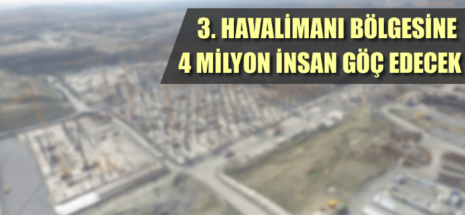 3. havalimanı bölgesine 4 milyon insan göç edecek