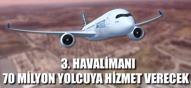 3.Havalimanı 70 milyon yolcuya hizmet verecek!