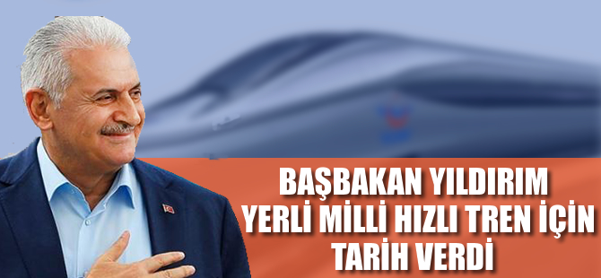 Başbakan Yıldırım, yerli milli hızlı tren için tarih verdi