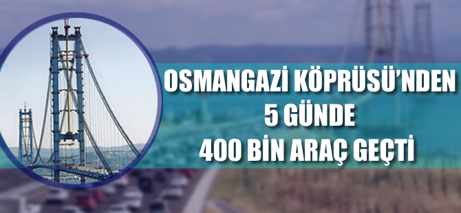 Osmangazi Köprüsü'nden 5 günde 400 bin araç geçti