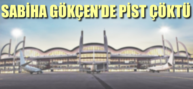Sabiha Gökçen Havalimanı'nda pist çöktü