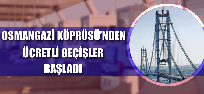Osmangazi Köprüsü'nden ücretli geçişler başladı