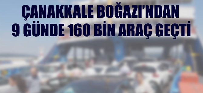Çanakkale Boğazı'ndan 9 günde 160 bin araç geçti
