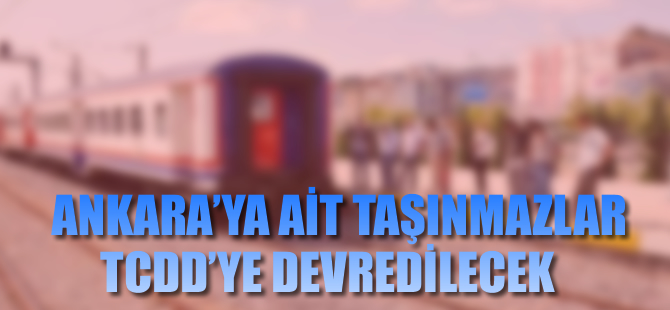 Ankara Büyükşehir'e ait taşınmazlar, TCDD’ye devredilecek