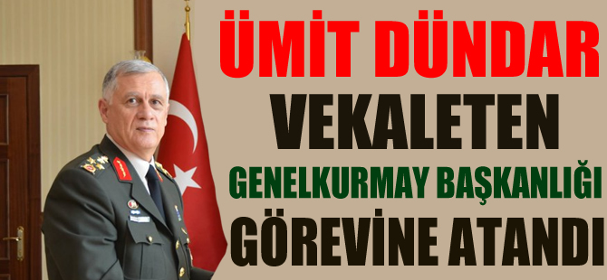 1. Ordu Komutanı Orgeneral Ümit Dündar vekaleten Genel Kurmay Başkanı oldu