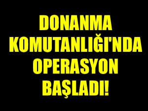 Donanma Komutanlığı'nda operasyon başladı