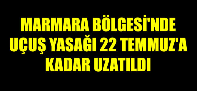 Marmara Bölgesi'nde uçuş yasağı 22 Temmuz'a kadar uzatıldı