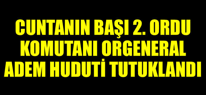 2. Ordu Komutanı Orgeneral Adem Huduti tutuklandı!