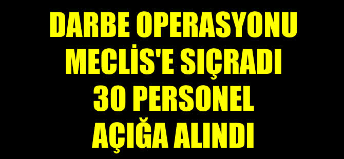 Meclis'te darbe operasyonu! 30 personel açığa alındı