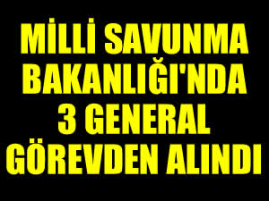 Milli Savunma Bakanlığı'nda 3 general görevden alındı