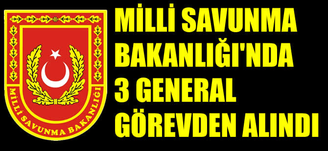 Milli Savunma Bakanlığı'nda 3 general görevden alındı