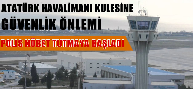 Atatürk Havalimanı kulesine güvenlik önlemi