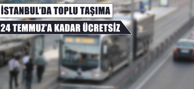 İstanbulda toplu ulaşım 24 Temmuz’a kadar ücretsiz