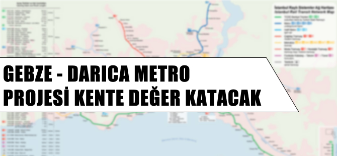 Gebze-Darıca Metro Projesi Kente Değer Katacak