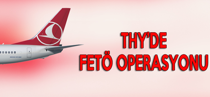 THY'de FETÖ operasyonu başladı