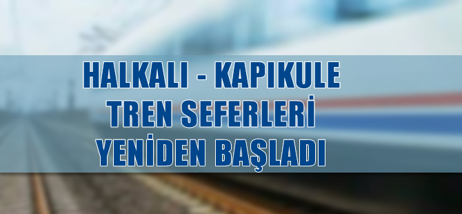 Halkalı-Kapıkule tren seferleri yeniden başladı