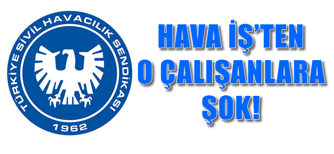 Hava İş'ten o çalışanlara şok!