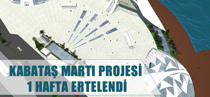 Kabataş Martı Projesi bir hafta ertelendi