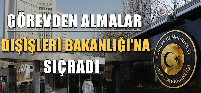 Görevden almalar Dışişleri Bakanlığı'na sıçradı