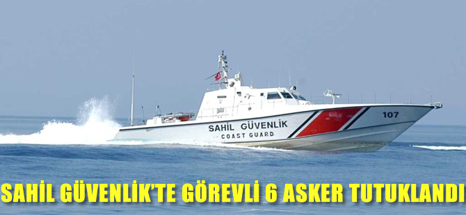 Sahil Güvenlik'te görevli 6 asker tutuklandı
