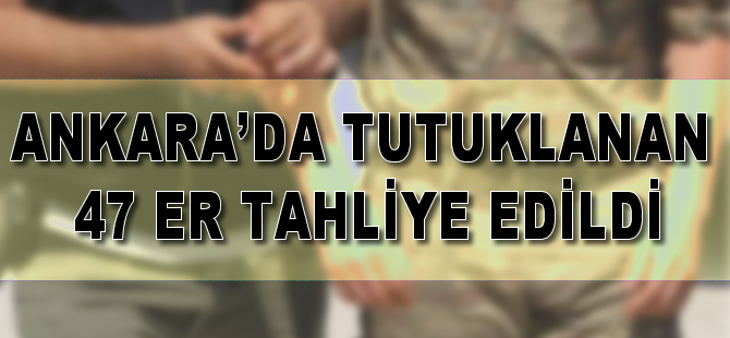 Ankara'da tutuklanan 47 er tahliye edildi
