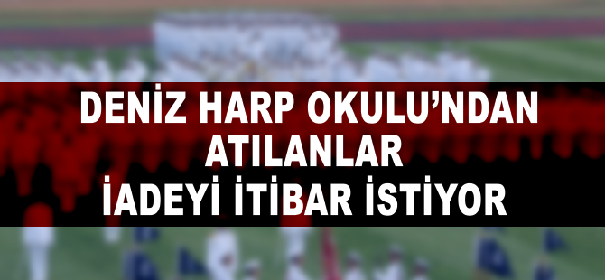 Deniz Harp Okulu'ndan atılanlar, iadeyi itibar istiyor