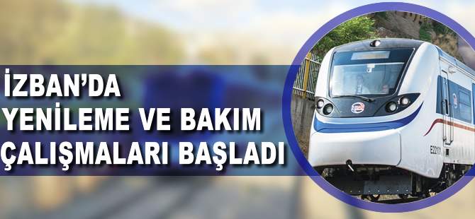 İzban Hattı'nda yenileme ve bakım çalışması başladı