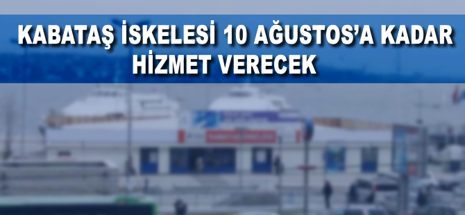 Kabataş'taki vapur iskeleleri 10 Ağustos'a kadar hizmet verecek