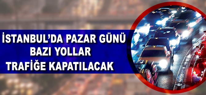İstanbul'da yarın bazı yollar trafiğe kapatılacak