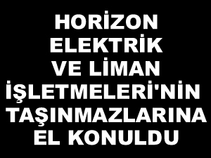 Horizon Elektrik ve Liman İşletmeleri'nin mallarına el konuldu