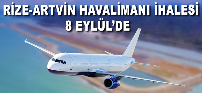 Rize-Artvin Havalimanı 8 Eylül’de ihaleye çıkıyor