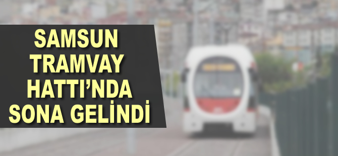 Samsun Tramvay Hattı'nda sona yaklaşılıyor