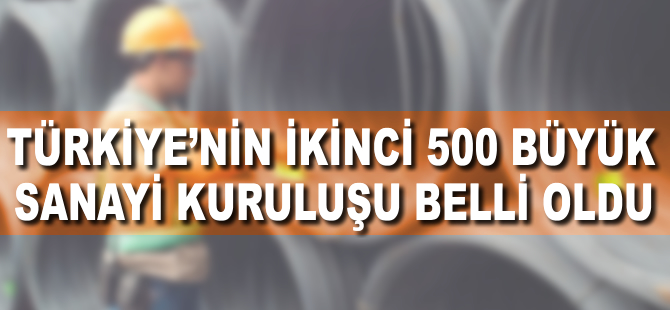 Türkiye'nin ikinci 500 büyük sanayi kuruluşu belli oldu