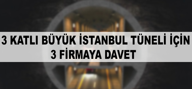 3 Katlı Büyük İstanbul Tüneli Projesi için 3 firmaya davet