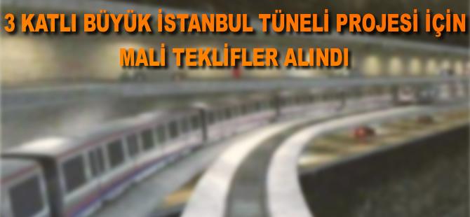3 Katlı Büyük İstanbul Tüneli Projesi için mali teklifler alındı