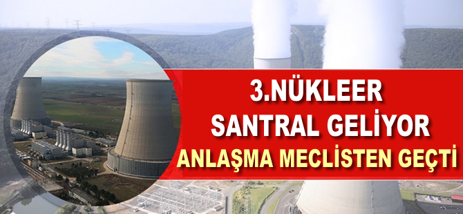 3. nükleer santral geliyor: Anlaşma Meclis'ten geçti