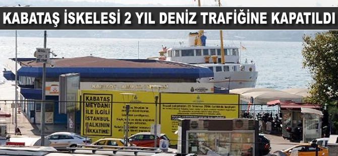 Kabataş İskelesi bugünden itibaren iki yıl boyunca deniz trafiğine kapalı