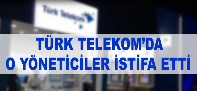 Türk Telekom’da o yöneticiler görevden ayrıldı