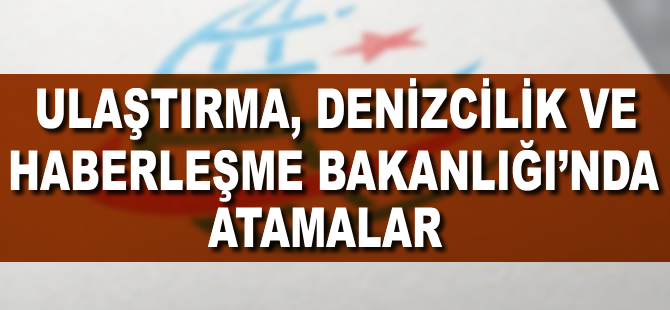 Ulaştırma, Denizcilik ve Haberleşme Bakanlığında atamalar
