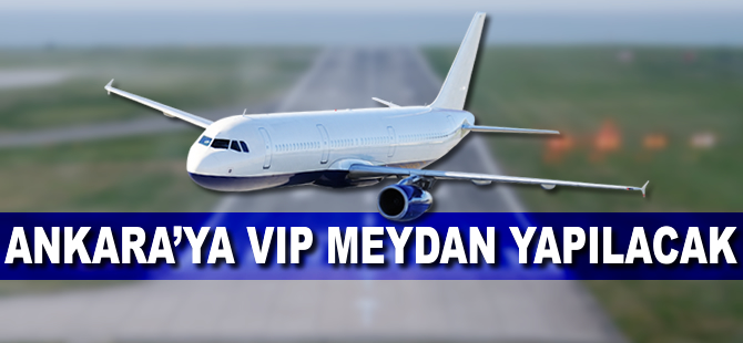 Ankara'ya VIP meydan yapılacak