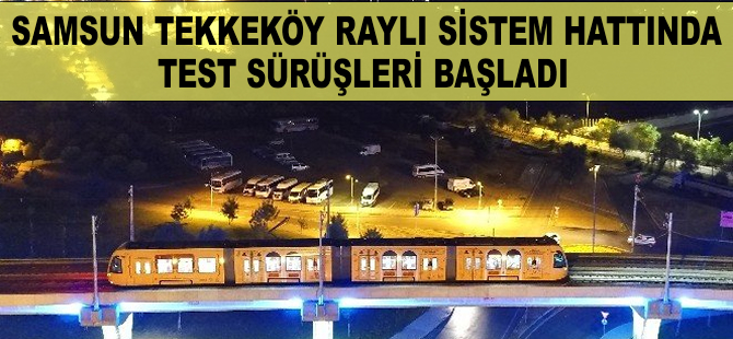 Samsun'da Tekkeköy Raylı Sistem Hattı'nda test sürüşleri başladı