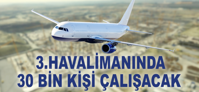 Yeni havalimanında 30 bin kişi çalışacak