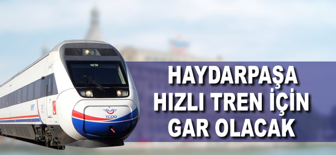 Haydarpaşa hızlı tren için gar olacak